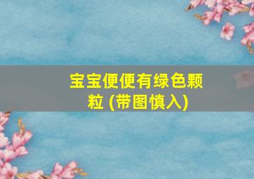 宝宝便便有绿色颗粒 (带图慎入)